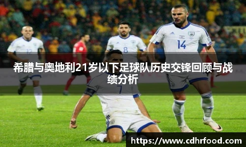 希腊与奥地利21岁以下足球队历史交锋回顾与战绩分析