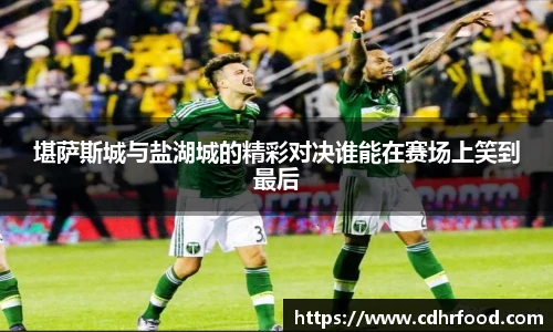 堪萨斯城与盐湖城的精彩对决谁能在赛场上笑到最后