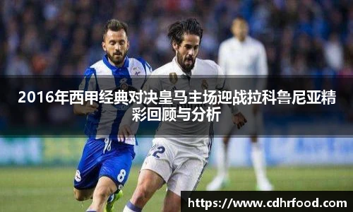 2016年西甲经典对决皇马主场迎战拉科鲁尼亚精彩回顾与分析